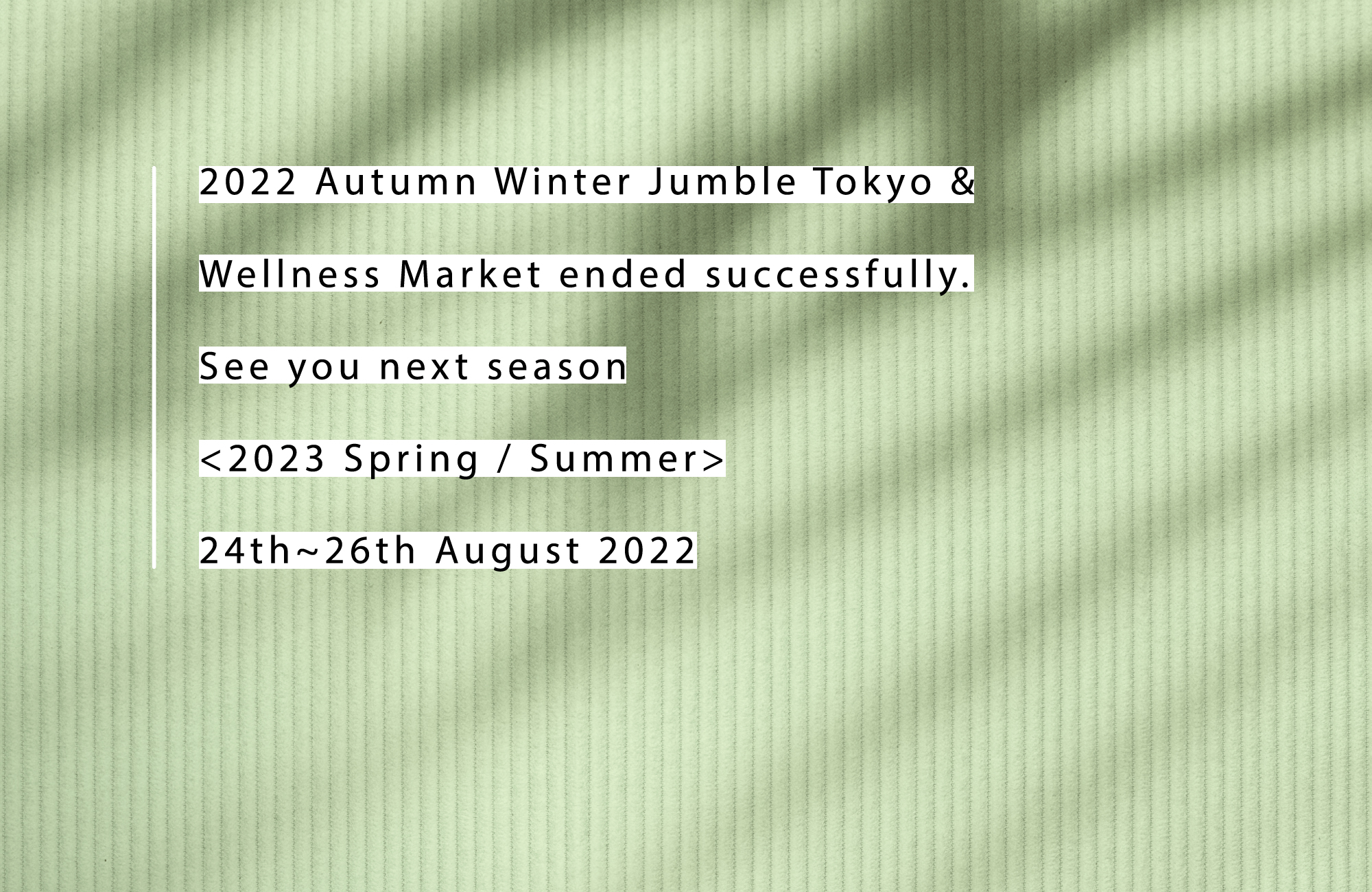 JUMBLE TOKYOのスタートは2004年秋 HOTEL CLASKA（目黒区）で始まり LAFORET MUSEUM HARAJUKU（原宿）, MODAPOLITICA（青山）, ベルサール原宿(外苑),そして2013年度より海外ブランドの出展に対応する為、会場をベルサール渋谷ファースト(渋谷)に移しました。 出展企業も90社を超え、約200ブランドの商品が並びます。